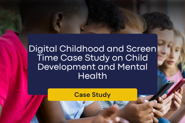 Digital Childhood and Screen Time Case Study on Child Development and Mental Health